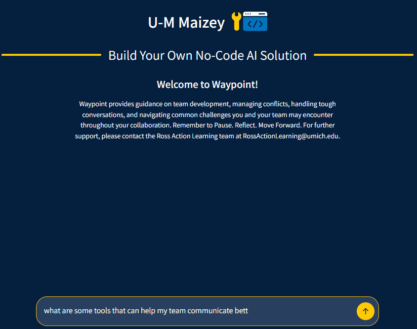 A dark-blue U-M Maizey interface is headed “Build Your Own No-Code AI Solution” and “Welcome to Waypoint!” Introductory text explains that Waypoint provides guidance on team development, managing conflicts, handling tough conversations, and navigating common challenges during collaboration. It reminds users to “Pause. Reflect. Move Forward.” and provides contact information for the Ross Action Learning team. At the bottom, a user types a question beginning, “what are some tools that can help my team communicate bett…,” with a yellow send button to the right.